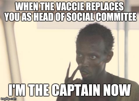 I'm The Captain Now Meme | WHEN THE VACCIE REPLACES YOU AS HEAD OF SOCIAL COMMITEE; I'M THE CAPTAIN NOW | image tagged in memes,i'm the captain now | made w/ Imgflip meme maker