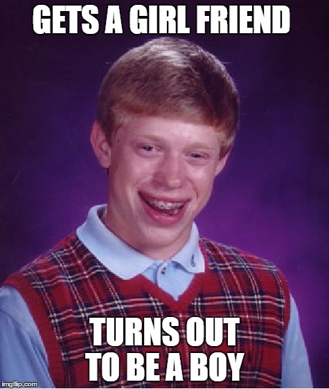 Bad Luck Brian Meme | GETS A GIRL FRIEND; TURNS OUT TO BE A BOY | image tagged in memes,bad luck brian | made w/ Imgflip meme maker