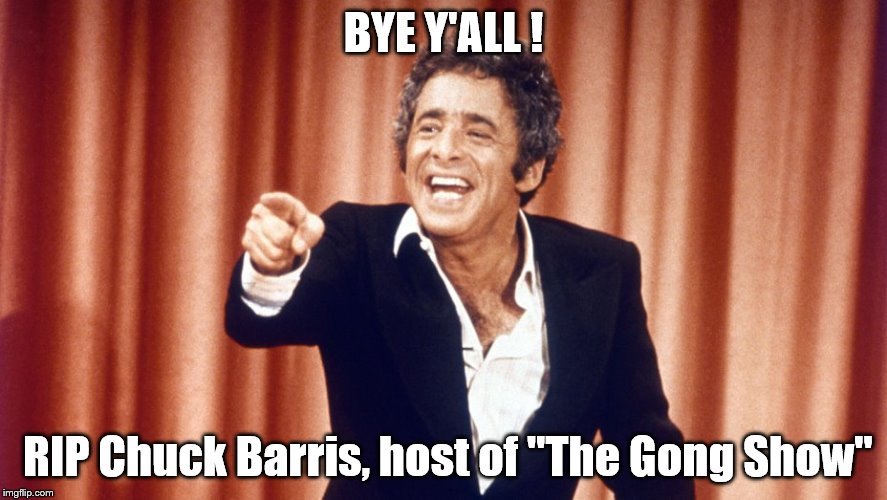 Tribute | BYE Y'ALL ! RIP Chuck Barris, host of "The Gong Show" | image tagged in memorial | made w/ Imgflip meme maker