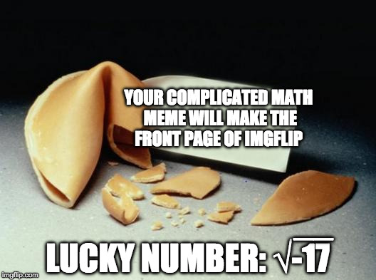Fortune Cookie | YOUR COMPLICATED MATH MEME WILL MAKE THE FRONT PAGE OF IMGFLIP; __; LUCKY NUMBER: √-17 | image tagged in fortune cookie | made w/ Imgflip meme maker