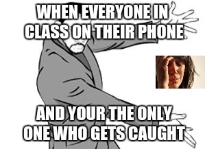 will smith 2 | WHEN EVERYONE IN CLASS ON THEIR PHONE; AND YOUR THE ONLY ONE WHO GETS CAUGHT | image tagged in will smith 2 | made w/ Imgflip meme maker