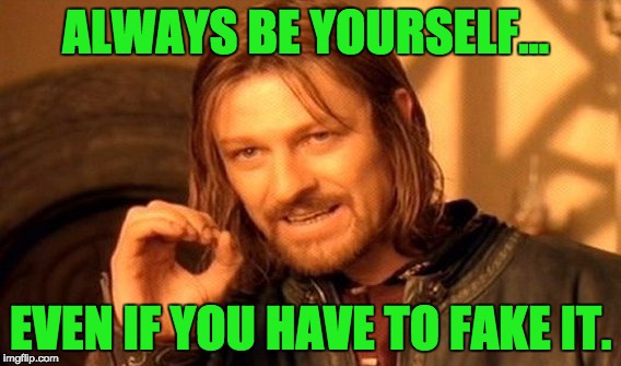 One Does Not Simply | ALWAYS BE YOURSELF... EVEN IF YOU HAVE TO FAKE IT. | image tagged in memes,one does not simply | made w/ Imgflip meme maker