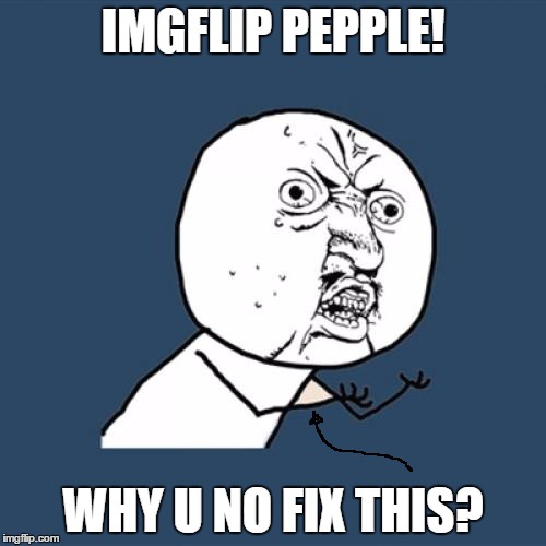 but seriously, why haven't they? | IMGFLIP PEPPLE! WHY U NO FIX THIS? | image tagged in memes,y u no | made w/ Imgflip meme maker