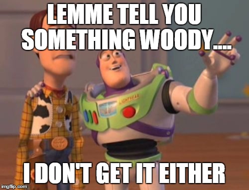 X, X Everywhere Meme | LEMME TELL YOU SOMETHING WOODY.... I DON'T GET IT EITHER | image tagged in memes,x x everywhere | made w/ Imgflip meme maker