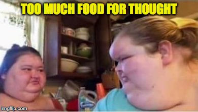 You know you’re obese when your body thinks it’s a good idea to store fat in your forehead | TOO MUCH FOOD FOR THOUGHT | image tagged in obese | made w/ Imgflip meme maker