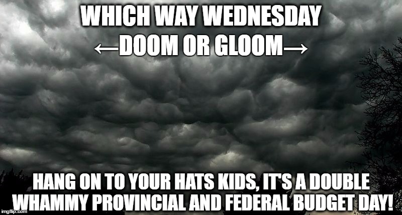 WHICH WAY WEDNESDAY; ←DOOM OR GLOOM→; HANG ON TO YOUR HATS KIDS, IT'S A DOUBLE WHAMMY PROVINCIAL AND FEDERAL BUDGET DAY! | image tagged in budget day | made w/ Imgflip meme maker