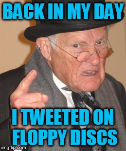 Back In My Day Meme | BACK IN MY DAY I TWEETED ON FLOPPY DISCS | image tagged in memes,back in my day | made w/ Imgflip meme maker