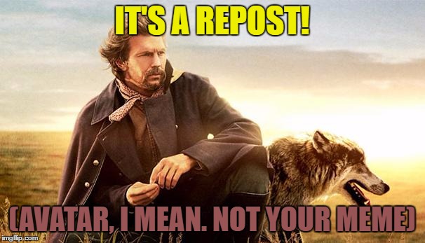 IT'S A REPOST! (AVATAR, I MEAN. NOT YOUR MEME) | made w/ Imgflip meme maker