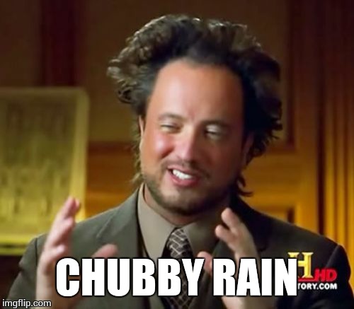 It had rained earlier that day | CHUBBY RAIN | image tagged in memes,ancient aliens,kit kat | made w/ Imgflip meme maker