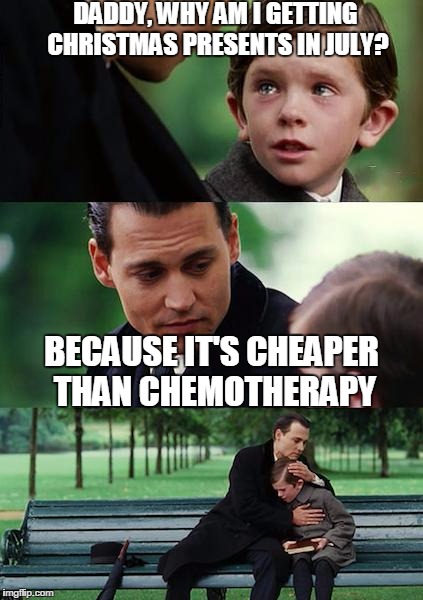 Finding Neverland Meme | DADDY, WHY AM I GETTING CHRISTMAS PRESENTS IN JULY? BECAUSE IT'S CHEAPER THAN CHEMOTHERAPY | image tagged in memes,finding neverland | made w/ Imgflip meme maker