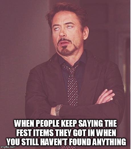 Face You Make Robert Downey Jr Meme | WHEN PEOPLE KEEP SAYING THE FEST ITEMS THEY GOT IN WHEN YOU STILL HAVEN'T FOUND ANYTHING | image tagged in memes,face you make robert downey jr | made w/ Imgflip meme maker