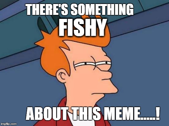 Futurama Fry | THERE'S SOMETHING; FISHY; ABOUT THIS MEME.....! | image tagged in memes,futurama fry | made w/ Imgflip meme maker