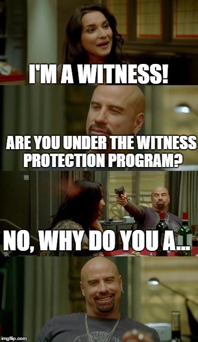 I'M A WITNESS! ARE YOU UNDER THE WITNESS PROTECTION PROGRAM? NO, WHY DO YOU A... | made w/ Imgflip meme maker