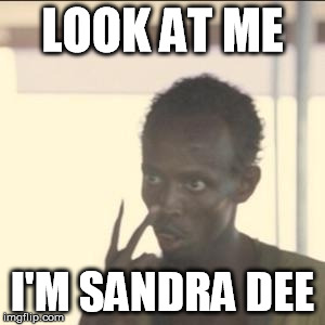 Look At Me Meme | LOOK AT ME; I'M SANDRA DEE | image tagged in memes,look at me | made w/ Imgflip meme maker