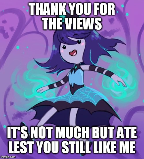 Sweet  | THANK YOU FOR THE VIEWS; IT'S NOT MUCH BUT ATE LEST YOU STILL LIKE ME | image tagged in meme | made w/ Imgflip meme maker