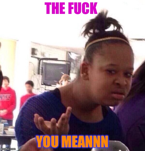 Black Girl Wat Meme | THE FUCK; YOU MEANNN | image tagged in memes,black girl wat | made w/ Imgflip meme maker