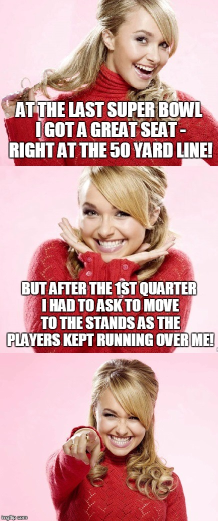 sometimes privilege gets you stomped | AT THE LAST SUPER BOWL I GOT A GREAT SEAT - RIGHT AT THE 50 YARD LINE! BUT AFTER THE 1ST QUARTER I HAD TO ASK TO MOVE TO THE STANDS AS THE PLAYERS KEPT RUNNING OVER ME! | image tagged in hayden red pun,bad pun hayden panettiere,memes,super bowl,bad joke | made w/ Imgflip meme maker