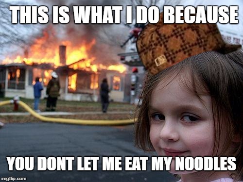 Disaster Girl Meme | THIS IS WHAT I DO BECAUSE; YOU DONT LET ME EAT MY NOODLES | image tagged in memes,disaster girl,scumbag | made w/ Imgflip meme maker