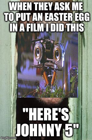 Here's Johnny Meme | WHEN THEY ASK ME TO PUT AN EASTER EGG IN A FILM I DID THIS; "HERE'S JOHNNY 5" | image tagged in memes,heres johnny | made w/ Imgflip meme maker