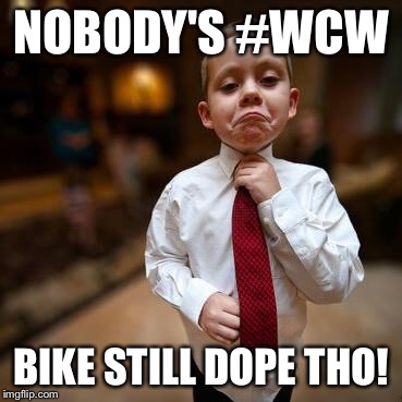 Alright Then Business Kid | NOBODY'S #WCW; BIKE STILL DOPE THO! | image tagged in alright then business kid | made w/ Imgflip meme maker