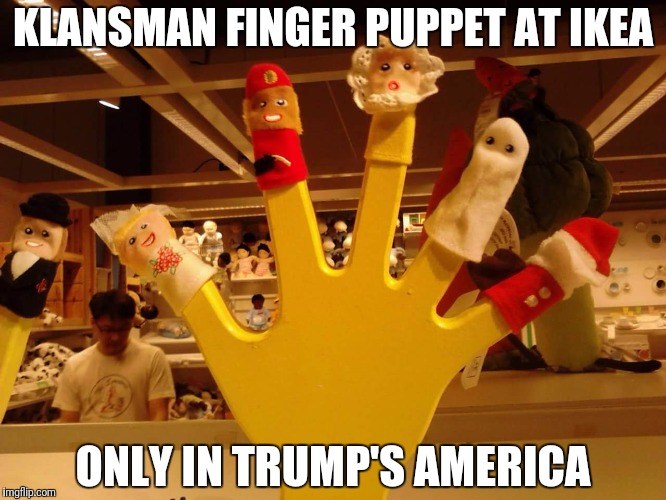 Puppet in Trumps america | KLANSMAN FINGER PUPPET AT IKEA; ONLY IN TRUMP'S AMERICA | image tagged in donald trump | made w/ Imgflip meme maker