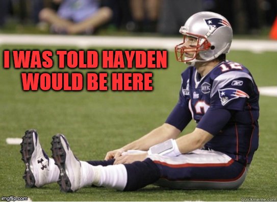 I WAS TOLD HAYDEN WOULD BE HERE | made w/ Imgflip meme maker