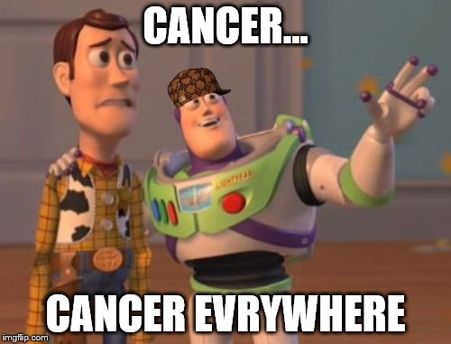 X, X Everywhere | CANCER... CANCER EVRYWHERE | image tagged in memes,x x everywhere,scumbag | made w/ Imgflip meme maker