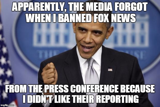 Barack Obama | APPARENTLY, THE MEDIA FORGOT WHEN I BANNED FOX NEWS; FROM THE PRESS CONFERENCE BECAUSE I DIDN'T LIKE THEIR REPORTING | image tagged in barack obama | made w/ Imgflip meme maker