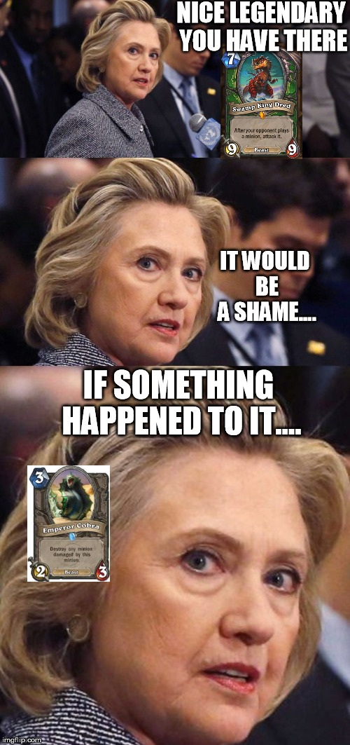 Would Be a Shame if Someone Deleted it Hillary Clinton | NICE LEGENDARY YOU HAVE THERE; IT WOULD BE A SHAME.... IF SOMETHING HAPPENED TO IT.... | image tagged in would be a shame if someone deleted it hillary clinton | made w/ Imgflip meme maker