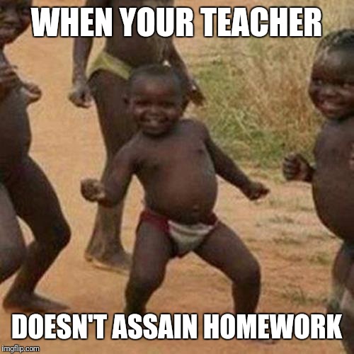 Third World Success Kid Meme | WHEN YOUR TEACHER; DOESN'T ASSAIN HOMEWORK | image tagged in memes,third world success kid | made w/ Imgflip meme maker