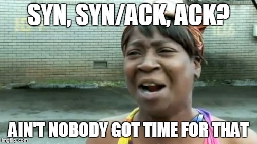 Let's dispense with the formalities and just tell me what you want me to know. | SYN, SYN/ACK, ACK? AIN'T NOBODY GOT TIME FOR THAT | image tagged in memes,aint nobody got time for that | made w/ Imgflip meme maker