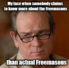 my face when someone asks a stupid question | My face when somebody claims to know more about the Freemasons; than actual Freemasons | image tagged in my face when someone asks a stupid question | made w/ Imgflip meme maker