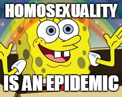 Dankest Meme | HOMOSEXUALITY; IS AN EPIDEMIC | image tagged in dank memes,gay | made w/ Imgflip meme maker