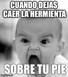 Angry Baby | CUANDO DEJAS CAER LA HERMIENTA; SOBRE TU PIE | image tagged in memes,angry baby | made w/ Imgflip meme maker