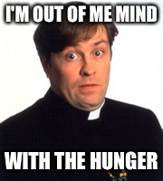 I'M OUT OF ME MIND; WITH THE HUNGER | image tagged in father ted,dougal mcguire,hunger,out of my mind,starving,funny | made w/ Imgflip meme maker