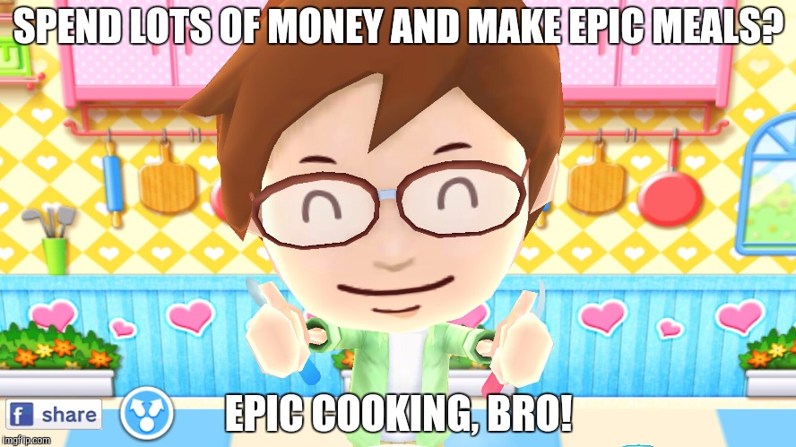 EPIC COOKING, BRO! | SPEND LOTS OF MONEY AND MAKE EPIC MEALS? EPIC COOKING, BRO! | image tagged in epic cooking bro! | made w/ Imgflip meme maker
