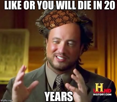 Ancient Aliens Meme | LIKE OR YOU WILL DIE IN 20; YEARS | image tagged in memes,ancient aliens,scumbag | made w/ Imgflip meme maker