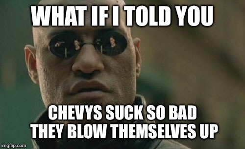 Matrix Morpheus Meme | WHAT IF I TOLD YOU CHEVYS SUCK SO BAD THEY BLOW THEMSELVES UP | image tagged in memes,matrix morpheus | made w/ Imgflip meme maker