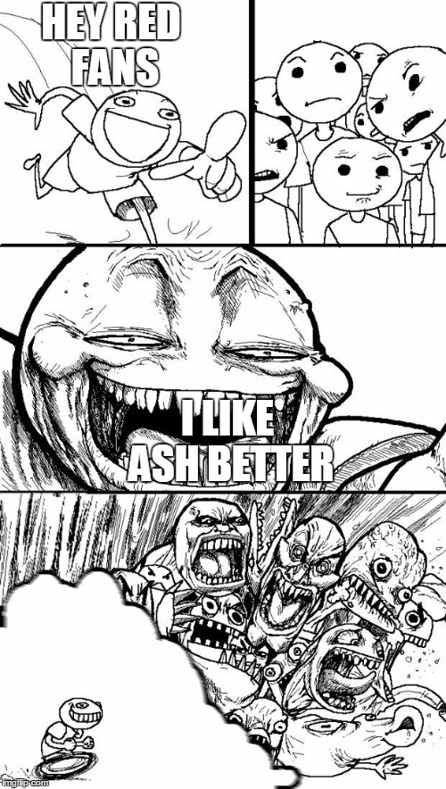 Ash Is Better | HEY RED FANS; I LIKE ASH BETTER | image tagged in troll chase | made w/ Imgflip meme maker