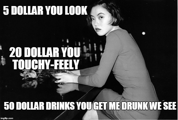 5 DOLLAR YOU LOOK 50 DOLLAR DRINKS YOU GET ME DRUNK WE SEE 20 DOLLAR YOU TOUCHY-FEELY | made w/ Imgflip meme maker