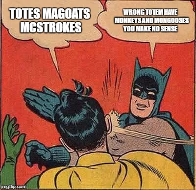 Batman Slapping Robin Meme | TOTES MAGOATS MCSTROKES; WRONG TOTEM HAVE  MONKEYS AND MONGOOSES YOU MAKE NO SENSE | image tagged in memes,batman slapping robin | made w/ Imgflip meme maker