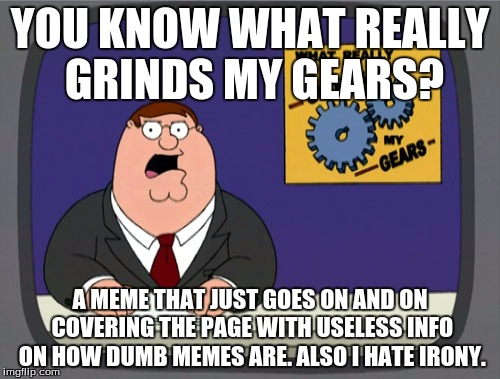Peter Griffin News Meme | YOU KNOW WHAT REALLY GRINDS MY GEARS? A MEME THAT JUST GOES ON AND ON COVERING THE PAGE WITH USELESS INFO ON HOW DUMB MEMES ARE. ALSO I HATE IRONY. | image tagged in memes,peter griffin news | made w/ Imgflip meme maker