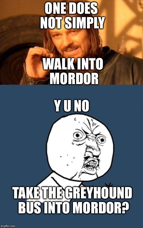 ONE DOES NOT SIMPLY; WALK INTO MORDOR; Y U NO; TAKE THE GREYHOUND BUS INTO MORDOR? | image tagged in memes | made w/ Imgflip meme maker