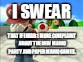 The 1st Mario Facepalm Meme. | I SWEAR; THAT IF I HEAR 1 MORE COMPLAINT ABOUT THE NEW MARIO PARTY AND PAPER MARIO GAMES. | image tagged in mario facepalm | made w/ Imgflip meme maker