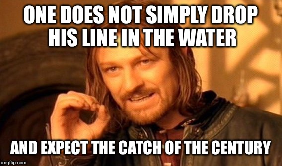 One Does Not Simply | ONE DOES NOT SIMPLY DROP HIS LINE IN THE WATER; AND EXPECT THE CATCH OF THE CENTURY | image tagged in memes,one does not simply | made w/ Imgflip meme maker