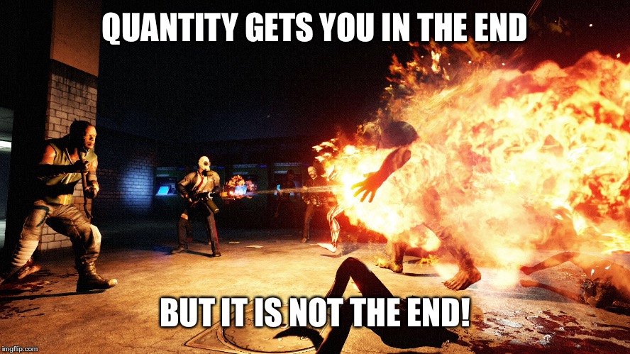 QUANTITY GETS YOU IN THE END BUT IT IS NOT THE END! | made w/ Imgflip meme maker