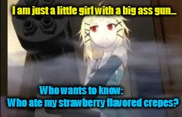 I am just a little girl with a big ass gun... Who wants to know:             Who ate my strawberry flavored crepes? | image tagged in tina in the house,machine gun,loli,black bullet,tina sprout,badass | made w/ Imgflip meme maker