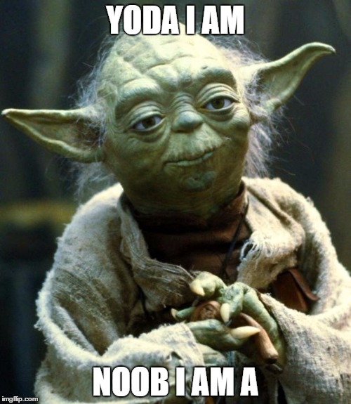 yoda | YODA I AM; NOOB I AM A | image tagged in star wars yoda | made w/ Imgflip meme maker