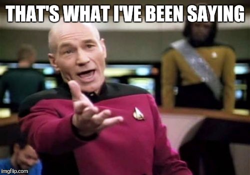 Picard Wtf Meme | THAT'S WHAT I'VE BEEN SAYING | image tagged in memes,picard wtf | made w/ Imgflip meme maker