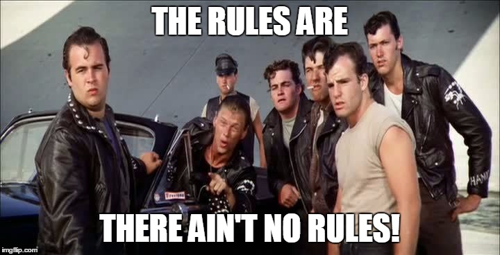 Grease - The rules are there ain't no rules! | THE RULES ARE; THERE AIN'T NO RULES! | image tagged in grease | made w/ Imgflip meme maker